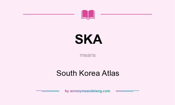 What does SKA mean? It stands for South Korea Atlas