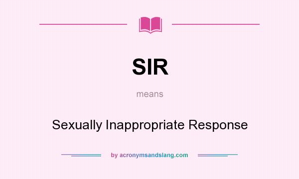 What does SIR mean? It stands for Sexually Inappropriate Response