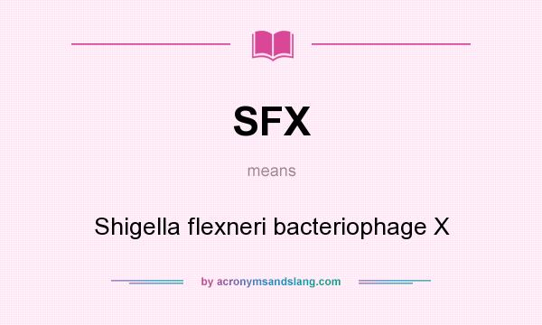 What does SFX mean? It stands for Shigella flexneri bacteriophage X