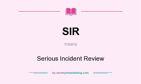 What does SIR mean? It stands for Serious Incident Review