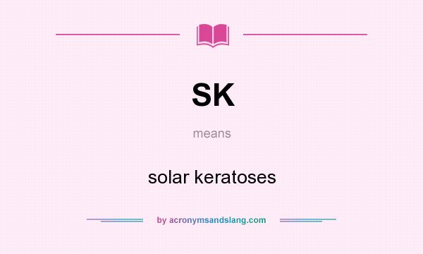 What does SK mean? It stands for solar keratoses