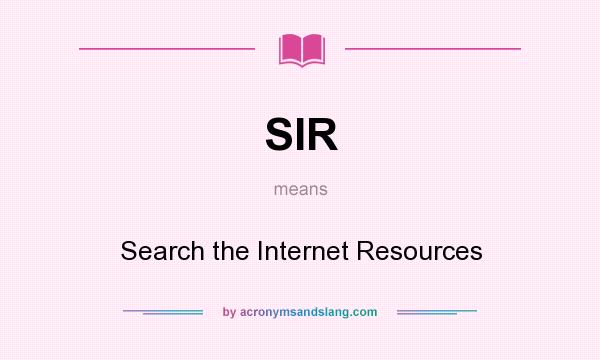 What does SIR mean? It stands for Search the Internet Resources