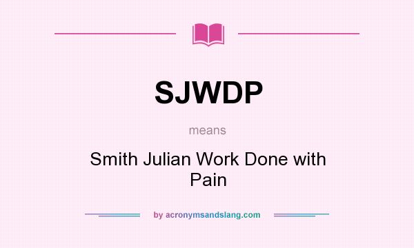 What does SJWDP mean? It stands for Smith Julian Work Done with Pain