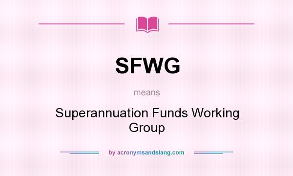 What does SFWG mean? It stands for Superannuation Funds Working Group