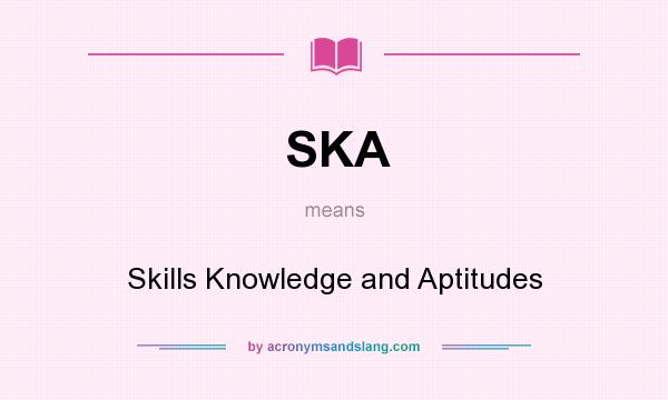 What does SKA mean? It stands for Skills Knowledge and Aptitudes
