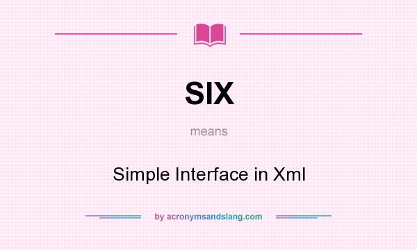 What does SIX mean? It stands for Simple Interface in Xml
