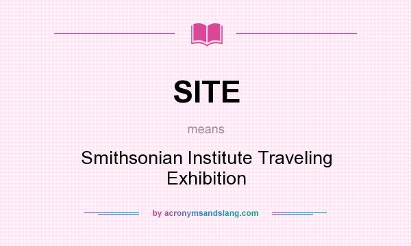 What does SITE mean? It stands for Smithsonian Institute Traveling Exhibition