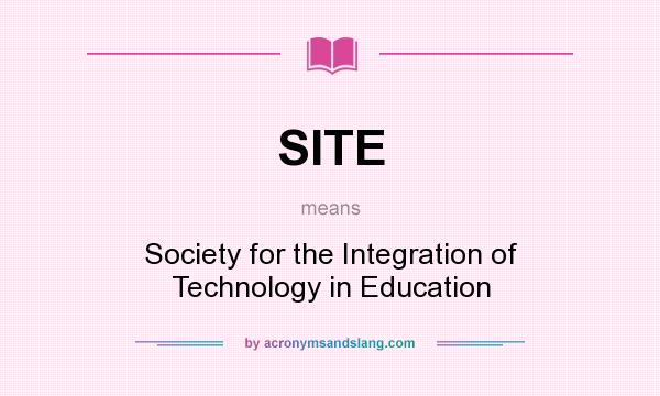 What does SITE mean? It stands for Society for the Integration of Technology in Education