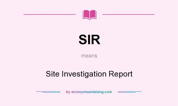 What does SIR mean? It stands for Site Investigation Report