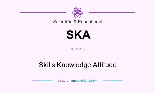 What does SKA mean? It stands for Skills Knowledge Attitude