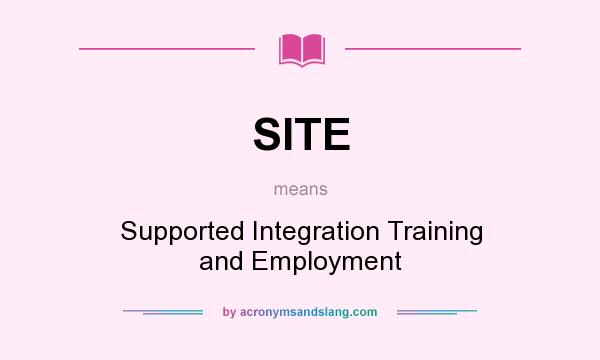 What does SITE mean? It stands for Supported Integration Training and Employment