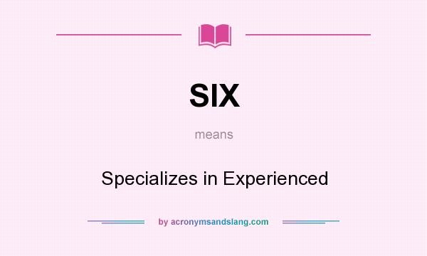 What does SIX mean? It stands for Specializes in Experienced
