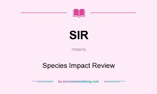 What does SIR mean? It stands for Species Impact Review