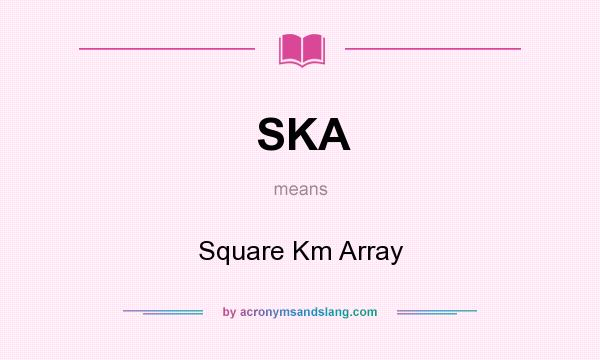 What does SKA mean? It stands for Square Km Array