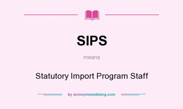 What does SIPS mean? It stands for Statutory Import Program Staff