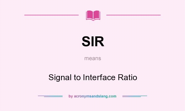 What does SIR mean? It stands for Signal to Interface Ratio