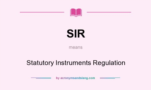 What does SIR mean? It stands for Statutory Instruments Regulation