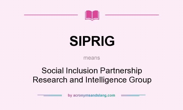 What does SIPRIG mean? It stands for Social Inclusion Partnership Research and Intelligence Group