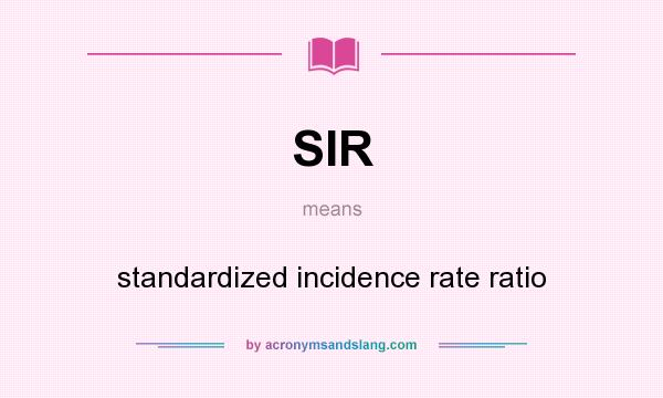 What does SIR mean? It stands for standardized incidence rate ratio