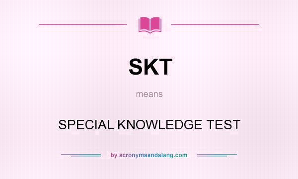 What does SKT mean? It stands for SPECIAL KNOWLEDGE TEST