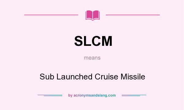 What does SLCM mean? It stands for Sub Launched Cruise Missile