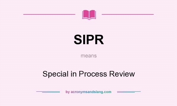 What does SIPR mean? It stands for Special in Process Review