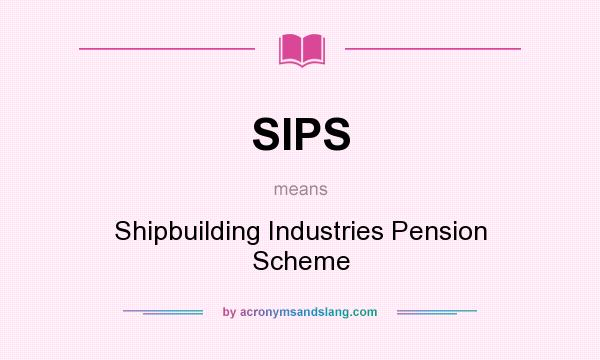 What does SIPS mean? It stands for Shipbuilding Industries Pension Scheme