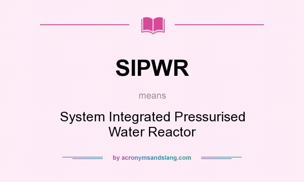 What does SIPWR mean? It stands for System Integrated Pressurised Water Reactor