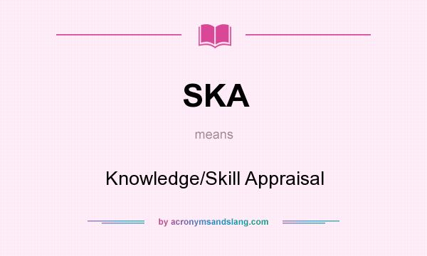 What does SKA mean? It stands for Knowledge/Skill Appraisal