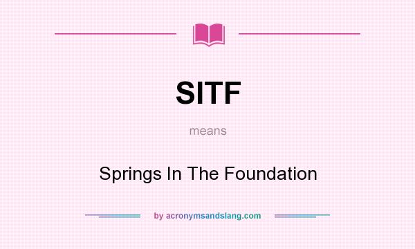 What does SITF mean? It stands for Springs In The Foundation