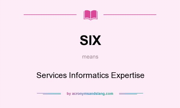 What does SIX mean? It stands for Services Informatics Expertise