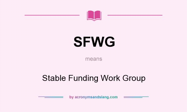 What does SFWG mean? It stands for Stable Funding Work Group