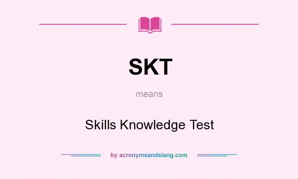 What does SKT mean? It stands for Skills Knowledge Test