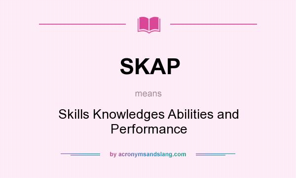 What does SKAP mean? It stands for Skills Knowledges Abilities and Performance