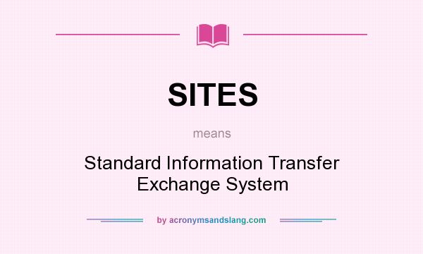 What does SITES mean? It stands for Standard Information Transfer Exchange System