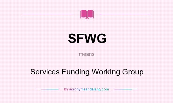 What does SFWG mean? It stands for Services Funding Working Group