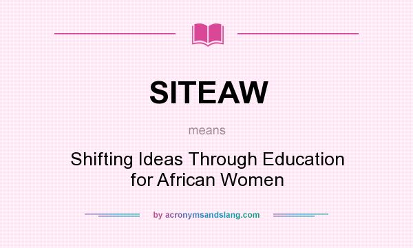 What does SITEAW mean? It stands for Shifting Ideas Through Education for African Women
