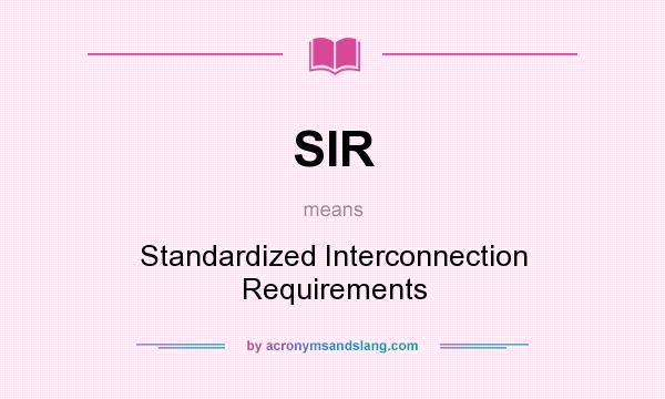 What does SIR mean? It stands for Standardized Interconnection Requirements
