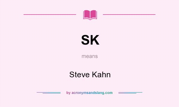 What does SK mean? It stands for Steve Kahn