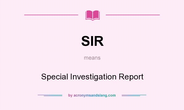 What does SIR mean? It stands for Special Investigation Report