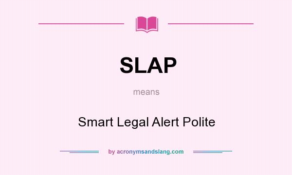 What does SLAP mean? It stands for Smart Legal Alert Polite