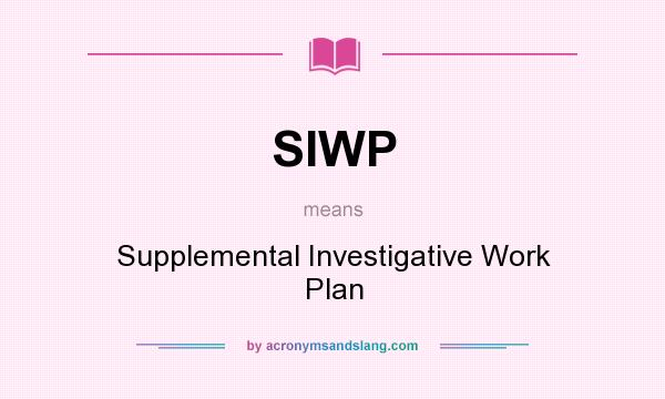 What does SIWP mean? It stands for Supplemental Investigative Work Plan