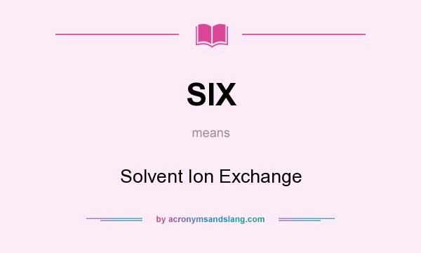 What does SIX mean? It stands for Solvent Ion Exchange