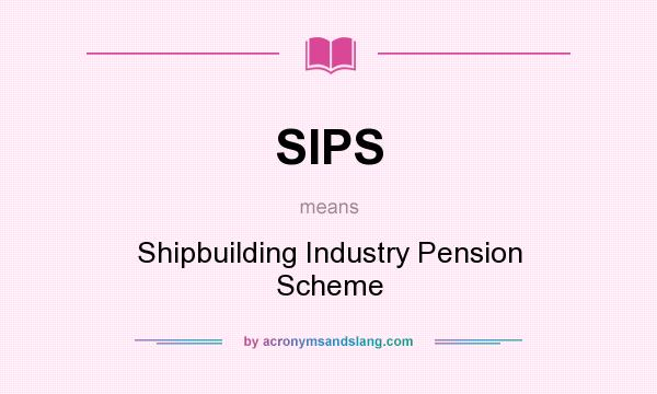 What does SIPS mean? It stands for Shipbuilding Industry Pension Scheme