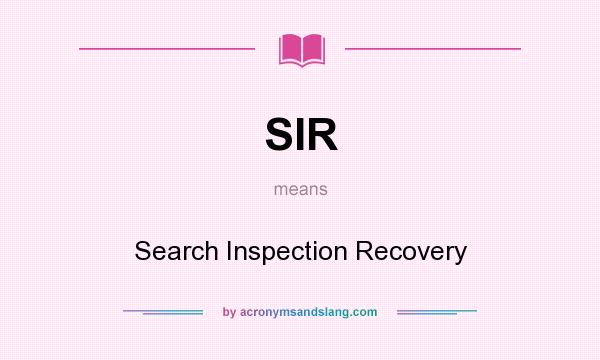 What does SIR mean? It stands for Search Inspection Recovery