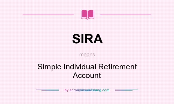 What does SIRA mean? It stands for Simple Individual Retirement Account