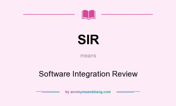 What does SIR mean? It stands for Software Integration Review