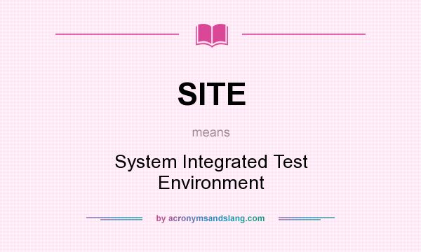 What does SITE mean? It stands for System Integrated Test Environment
