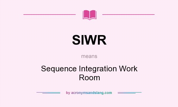 What does SIWR mean? It stands for Sequence Integration Work Room