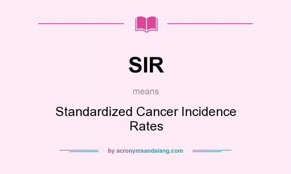 What does SIR mean? It stands for Standardized Cancer Incidence Rates